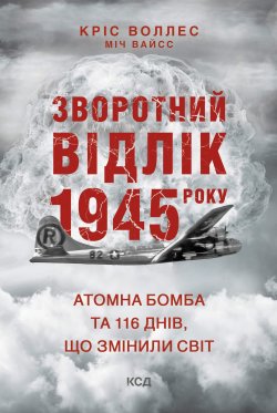 Зворотний відлік 1945 року: атомна бомба та 116 днів, що змінили світ. Кріс Воллес, Міч Вайсс