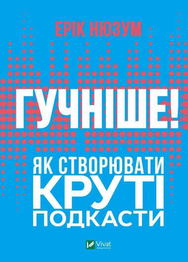 Гучніше! Як створювати круті подкасти. Ерік Нюзум