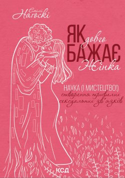 Як довго бажає жінка. Наука (і мистецтво!) створення тривалих сексуальних зв’язків. Емілі Наґоскі