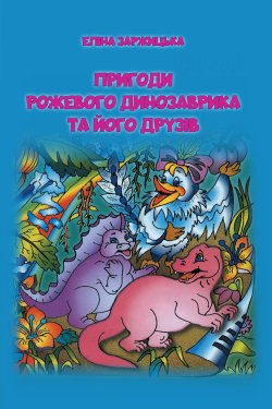 Пригоди Рожевого Динозаврика та його друзів. Еліна Заржицька