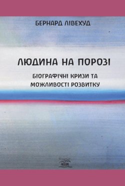 Людина на Порозі. Біографічні кризи та можливості розвитку. Бернард Лівехуд Лівехуд