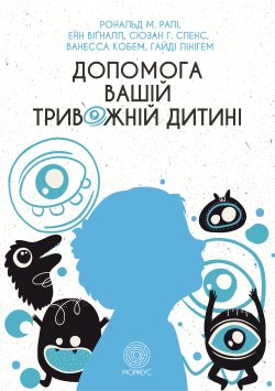 Допомога вашій тривожній дитині: покрокова інструкція для батьків. Рональд Рапі