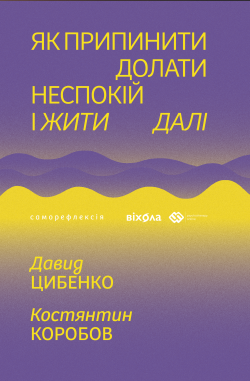 Як припинити долати неспокій і жити далі. Давид Цибенко, Костянтин Коробов