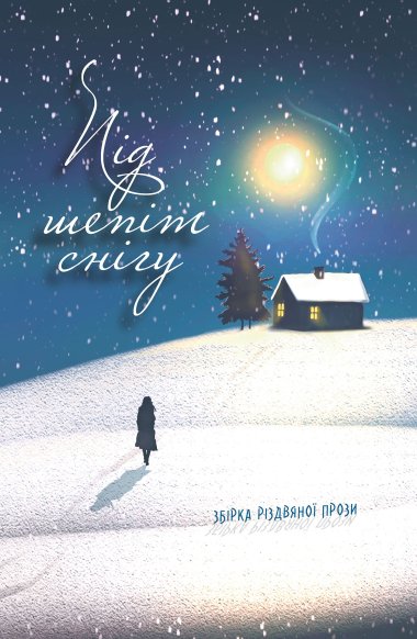 Під шепіт снігу: збірка різдвяної прози. Вікторія Семененко та інші
