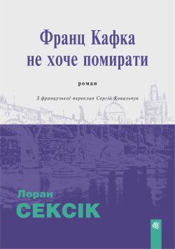 Франц Кафка не хоче помирати: роман. Лоран Сексік