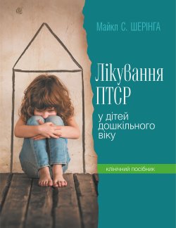 Лікування ПТСР (посттравматичного стресового розладу) у дітей дошкільного віку. Клінічний посібник. Майкл Шерінга