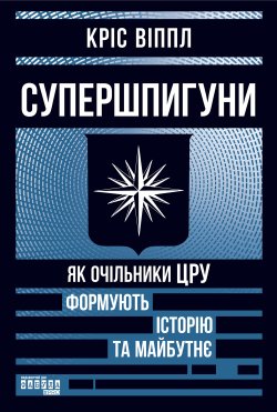 Супершпигуни: як очільники ЦРУ формують історію та майбутнє. Кріс Віппл