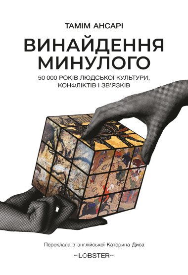 Винайдення минулого. 50 000 років людської культури, протистоянь і об’єднань. Тамім Ансарі
